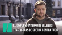 El discurso íntegro de Zelenski tras 16 días de guerra