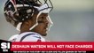 Deshaun Watson Will Not Face Charges