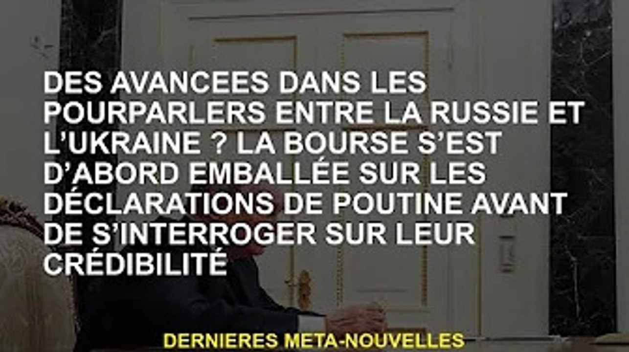 Où en sont les négociations russo-ukrainiennes ? Les actions ont d'abord été émues par les remarques