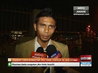 Razman tiada rungutan jika tidak terpilih ke misi utama