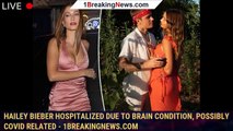 Hailey Bieber hospitalized due to brain condition, possibly COVID related - 1breakingnews.com
