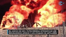 El asedio de Kiev: Putin ordena intensificar los bombardeos aéreos y los ataques de artillería