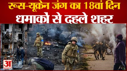 यूक्रेन और रूस के बीच जंग का 18वां दिन,अमेरिका करेगा 20 करोड़ डॉलर की मदद| Ukraine Russia War| Kyiv