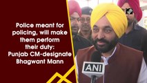 Police meant for policing, will make them perform their duty: Punjab CM-designate Bhagwant Mann