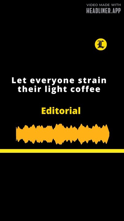 EDITORIAL | Let everyone strain their light coffee
