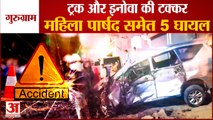 Truck And Innova Collide In Gurugram 5 Injured|सड़क हादसे में महिला पार्षद समेत 5 घायल|Road Accident