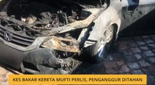 Kes bakar kereta Mufti Perlis, penganggur ditahan