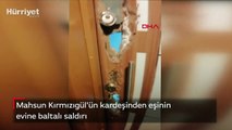 Mahsun Kırmızıgül'ün kardeşinden eşinin evine baltalı saldırı