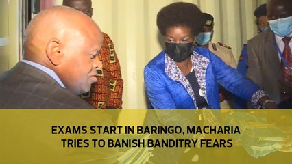 Exams start in Baringo, Macharia tries to banish banditry fears