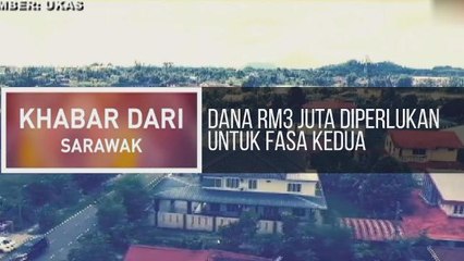 Khabar Dari Sarawak: Dana RM3 juta diperlukan untuk fasa kedua