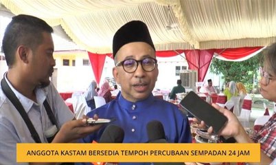 Anggota Kastam bersedia tempoh percubaan sempadan 24 jam