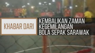 Khabar Dari Sarawak: Kembalikan zaman kegemilangan bola sepak Sarawak