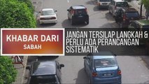 Khabar Dari Sabah: Jangan tersilap langkah & perlu ada perancangan sistematik