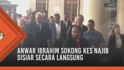 Anwar Ibrahim sokong kes Najib Razak disiar secara langsung