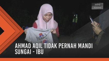 Ahmad Aqil tidak pernah mandi sungai - Ibu