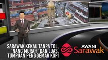 AWANI Sarawak [07/04/2019] - Sarawak kekal tanpa tol, 'Nang murah' dan luas, Tumpuan penggemar kopi