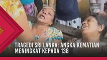 Tragedi Sri Lanka: Angka kematian meningkat kepada 138