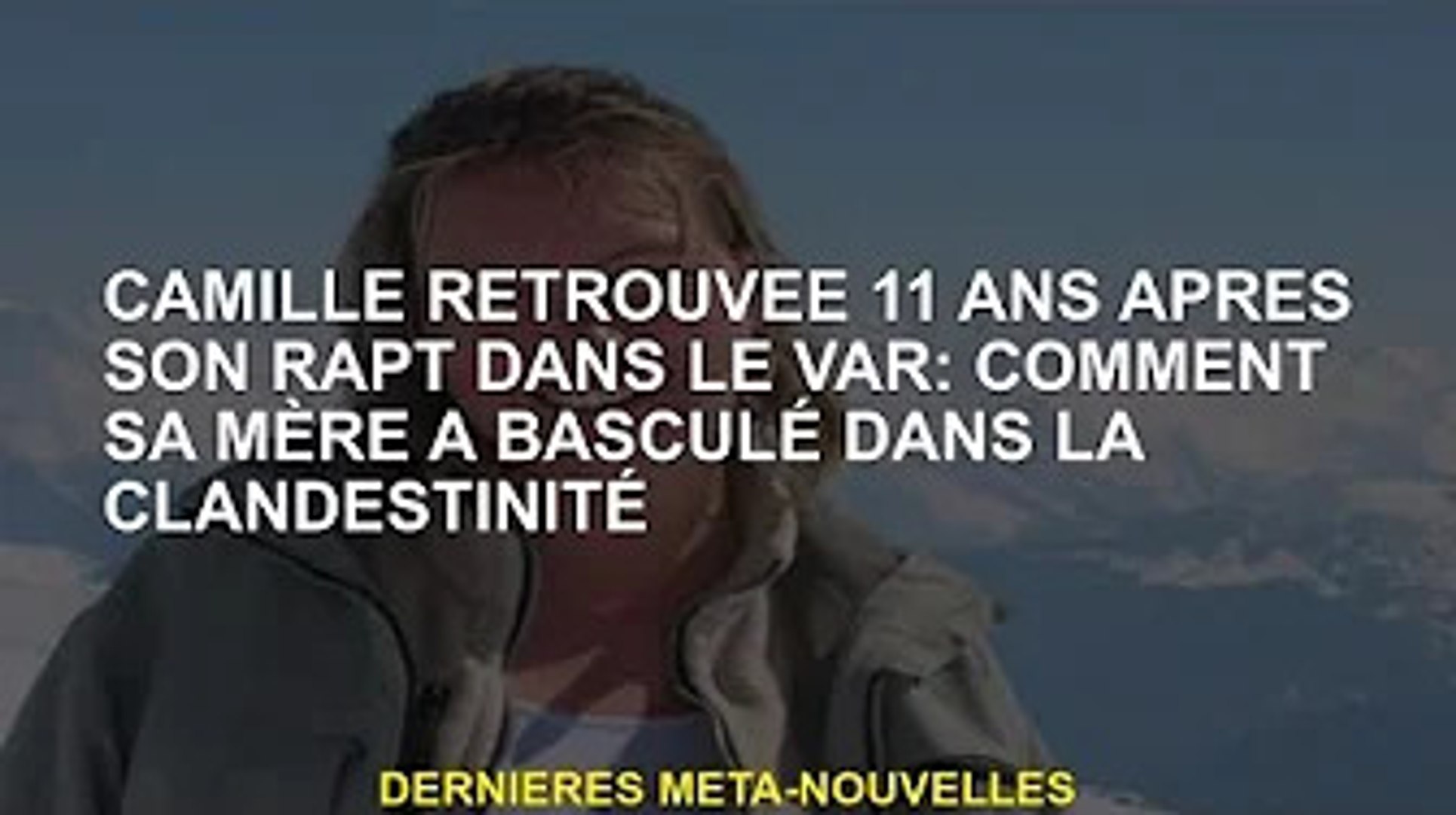 Camille L A Decouvert 11 Ans Apres L Enlevement De Val Comment Sa Mere S Est Cachee Video Dailymotion