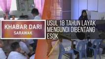 Khabar Dari Sarawak: Usul 18 tahun layak mengundi dibentang esok