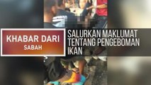 Khabar Dari Sabah: Salurkan maklumat tentang pengeboman ikan