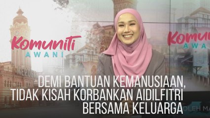 #KomunitiAWANI: Demi bantuan kemanusiaan, tidak kisah korbankan Aidilfitri bersama keluarga