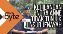 #AWANIByte: Kehilangan Nora Anne tidak menunjukkan unsur jenayah