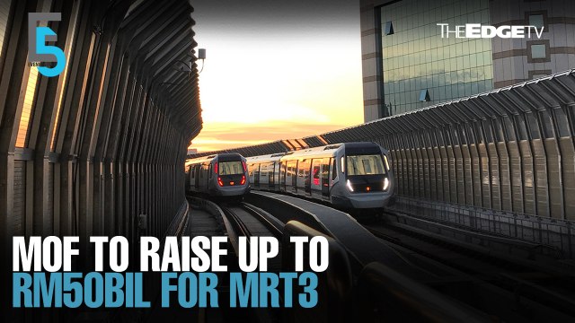 EVENING 5: MoF to raise up for RM50bil for MRT3