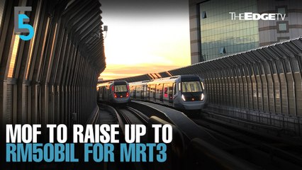 EVENING 5: MoF to raise up for RM50bil for MRT3