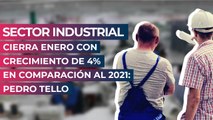 Sector industrial cierra enero con crecimiento de 4% en comparación al 2021: Pedro Tello