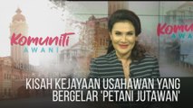 #KomunitiAWANI: Kisah kejayaan usahawan yang bergelar 'Petani Jutawan'