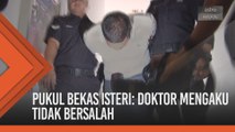 Pukul bekas isteri: Doktor mengaku tidak bersalah