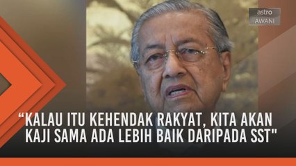 Kerajaan sedia kaji semula pelaksanaan GST - Dr Mahathir