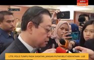 LTTE: Polis tumpu pada siasatan, jangan putar belit kenyataan - LGE