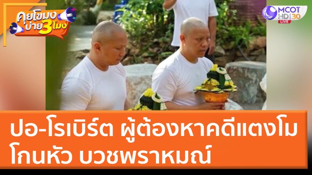 ปอ-โรเบิร์ต ผู้ต้องหาคดีแตงโม โกนหัว บวชพราหมณ์ (16 มี.ค. 65) คุยโขมงบ่าย 3 โมง