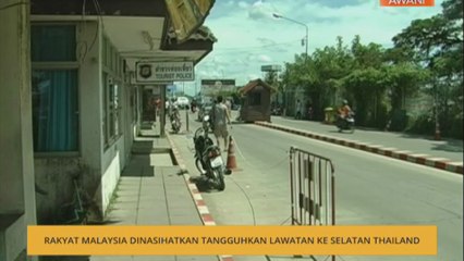 Rakyat Malaysia dinasihatkan tangguhkan lawatan ke Selatan Thailand