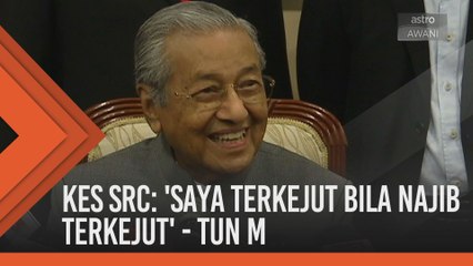 Kes SRC: 'Saya terkejut bila Najib terkejut' - Tun M