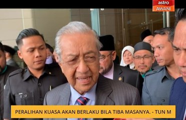Peralihan kuasa akan berlaku bila tiba masanya - Tun M