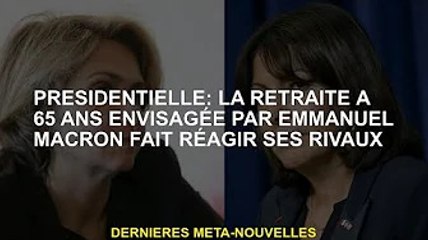 Président : la retraite envisagée d'Emmanuel Macron à 65 ans fait réagir ses rivaux