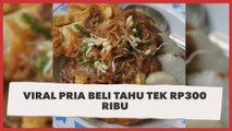 Viral Pria Beli Tahu Tek Rp300 Ribu, Publik Auto Kenyang Lihat Porsinya