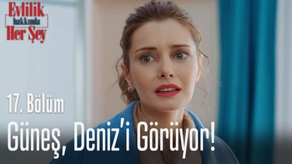 Güneş, Deniz'i görüyor! - Evlilik Hakkında Her Şey 17. Bölüm