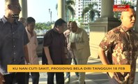 Ku Nan cuti sakit, prosiding bela diri tangguh 18 Feb