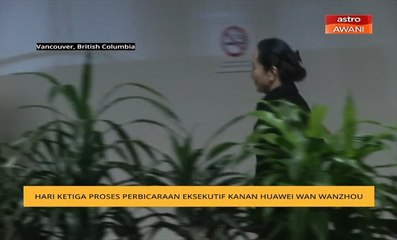 Hari ketiga proses perbicaraan Eksekutif Kanan Huawei Wan Wanzhou