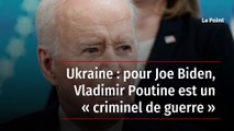 Ukraine : pour Joe Biden, Vladimir Poutine est un « criminel de guerre »