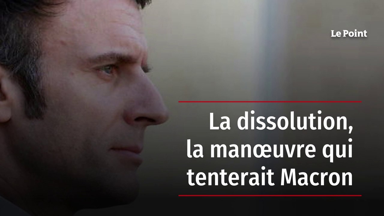 La dissolution, la manœuvre qui tenterait Macron