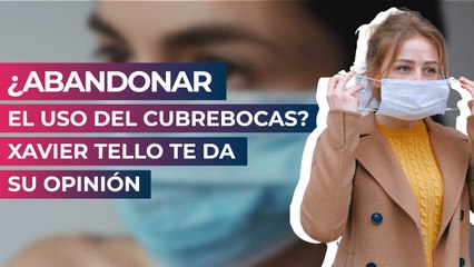 ¿Abandonar el uso del cubrebocas? Xavier Tello te da su opinión