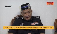 DAP ada agenda komunis : Polis panggil Musa Hassan