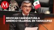 TEPJF revoca candidatura a la gubernatura de Tamaulipas a Américo Villarreal