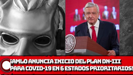 ¡AMLO anuncia inicio del Plan DN-III para atender COVID-19 en 6 estados prioritarios!