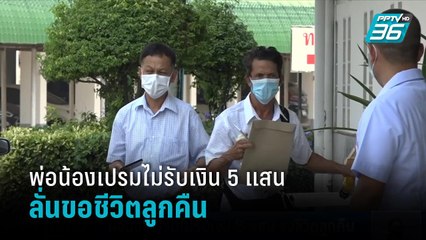 พ่อน้องเปรมไม่รับเงิน 5 แสน ลั่นขอชีวิตลูกคืน  | เที่ยงทันข่าว