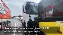 Sancaktepe'de ters yöne giren TIR İETT otobüsüyle kafa kafaya çarpıştı